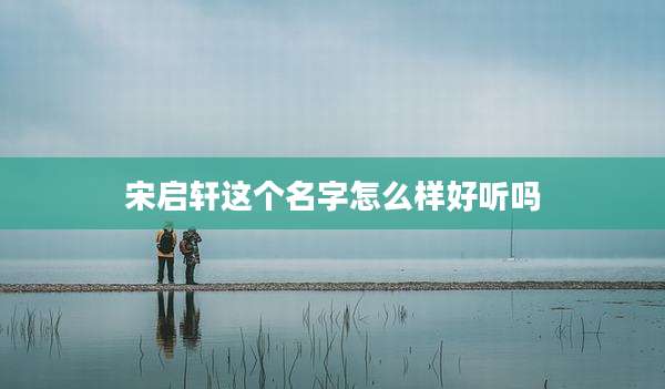 宋启轩这个名字怎么样好听吗