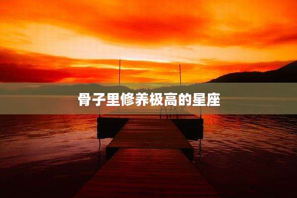 骨子里修养极高的星座