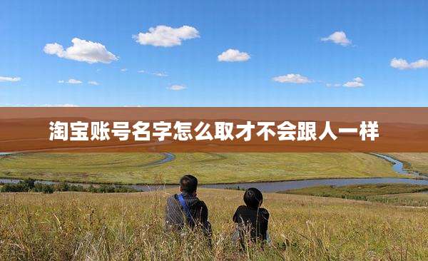 淘宝账号名字怎么取才不会跟人一样