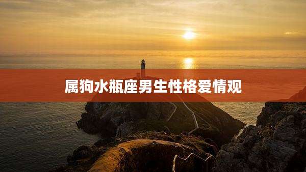 属狗水瓶座男生性格爱情观