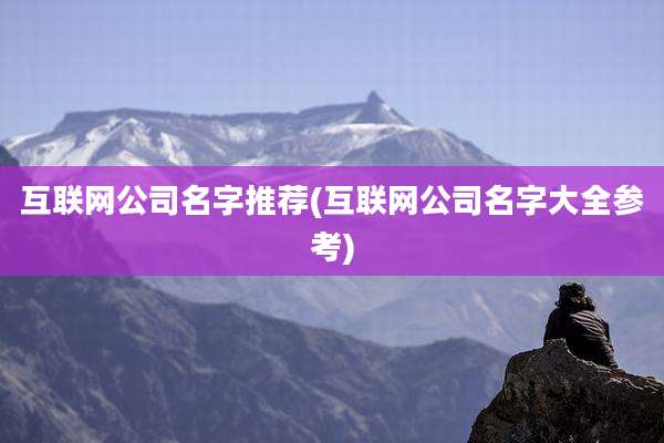 互联网公司名字推荐(互联网公司名字大全参考)