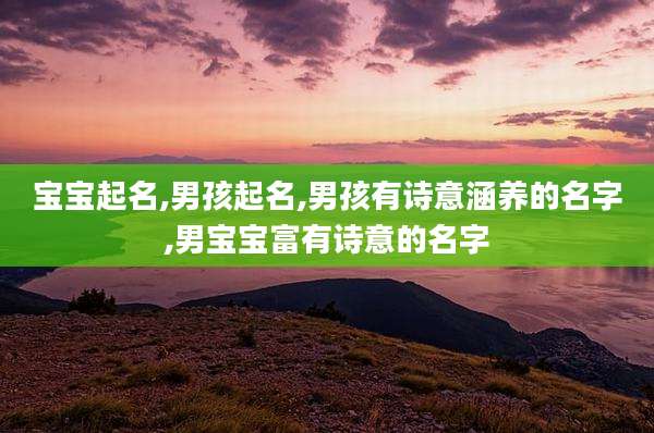 宝宝起名,男孩起名,男孩有诗意涵养的名字,男宝宝富有诗意的名字