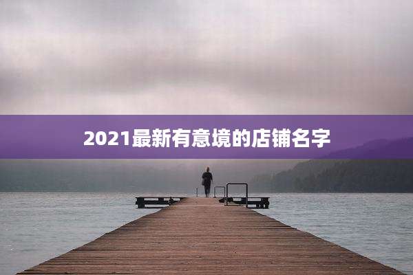 2021最新有意境的店铺名字