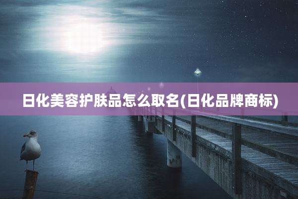 日化美容护肤品怎么取名(日化品牌商标)
