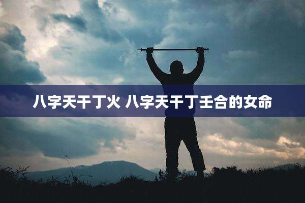 八字天干丁火 八字天干丁壬合的女命