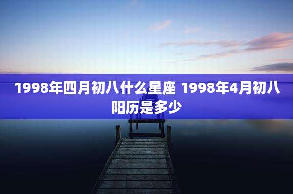 1998年四月初八什么星座 1998年4月初八阳历是多少