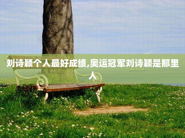 刘诗颖个人最好成绩,奥运冠军刘诗颖是那里人