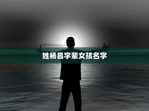 姓杨昌字辈女孩名字