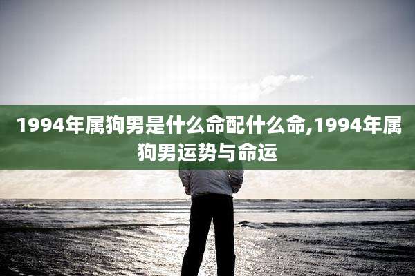 1994年属狗男是什么命配什么命,1994年属狗男运势与命运