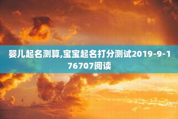婴儿起名测算,宝宝起名打分测试2019-9-176707阅读