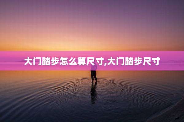 大门踏步怎么算尺寸,大门踏步尺寸