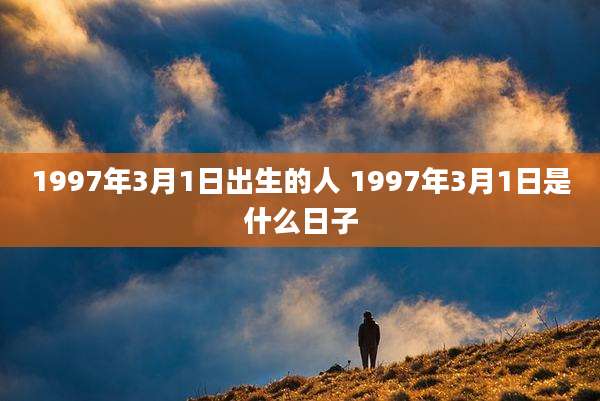 1997年3月1日出生的人 1997年3月1日是什么日子