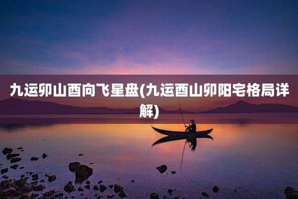 九运卯山酉向飞星盘(九运酉山卯阳宅格局详解)