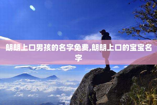 朗朗上口男孩的名字免费,朗朗上口的宝宝名字