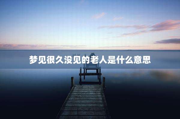 梦见很久没见的老人是什么意思