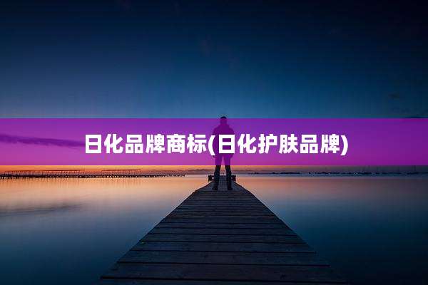 日化品牌商标(日化护肤品牌)