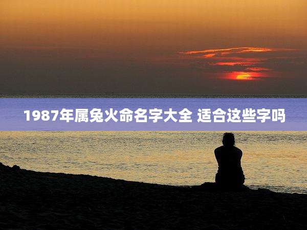1987年属兔火命名字大全 适合这些字吗