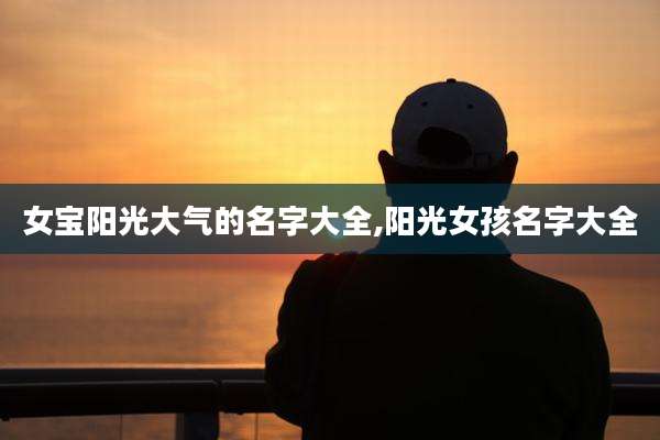 女宝阳光大气的名字大全,阳光女孩名字大全
