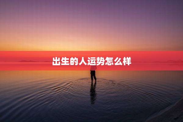 出生的人运势怎么样