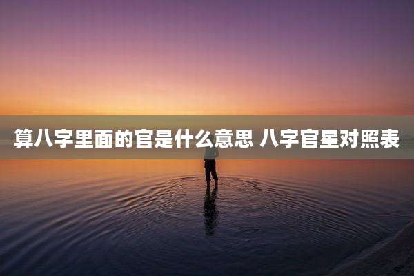 算八字里面的官是什么意思 八字官星对照表