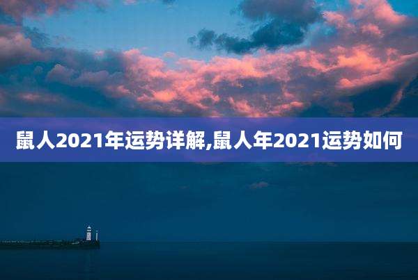 鼠人2021年运势详解,鼠人年2021运势如何
