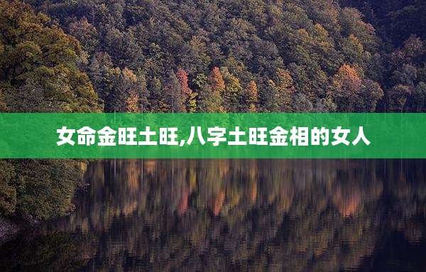 女命金旺土旺,八字土旺金相的女人