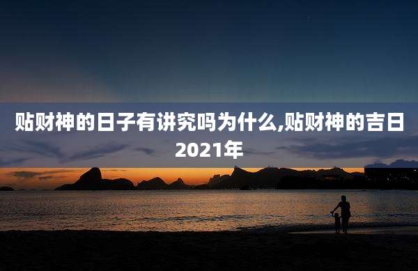 贴财神的日子有讲究吗为什么,贴财神的吉日2021年
