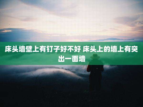 床头墙壁上有钉子好不好 床头上的墙上有突出一面墙