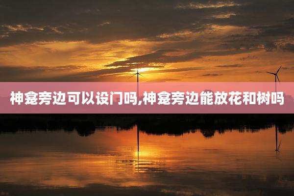 神龛旁边可以设门吗,神龛旁边能放花和树吗