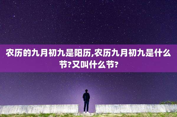 农历的九月初九是阳历,农历九月初九是什么节?又叫什么节?