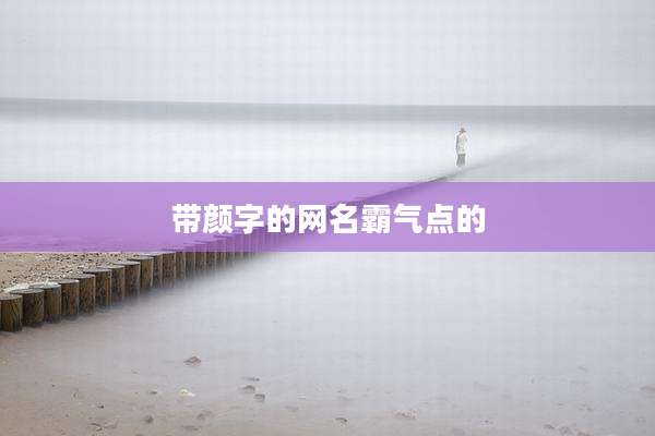带颜字的网名霸气点的