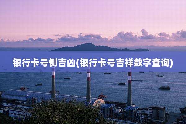 银行卡号侧吉凶(银行卡号吉祥数字查询)