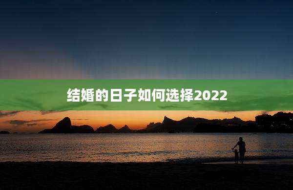 结婚的日子如何选择2022