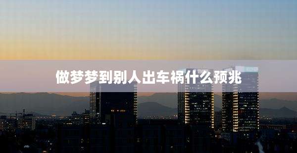 做梦梦到别人出车祸什么预兆