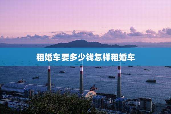 租婚车要多少钱怎样租婚车