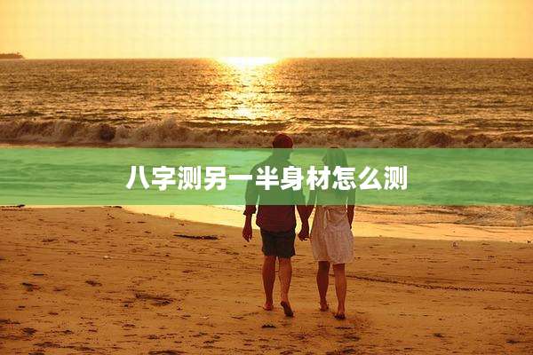 八字测另一半身材怎么测