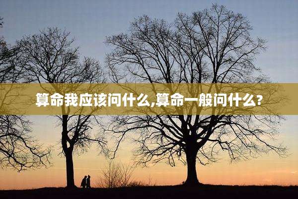 算命我应该问什么,算命一般问什么?