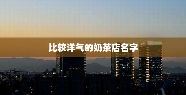 比较洋气的奶茶店名字
