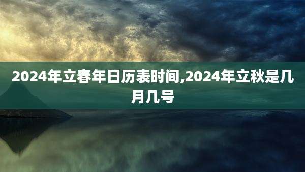 2024年立春年日历表时间,2024年立秋是几月几号