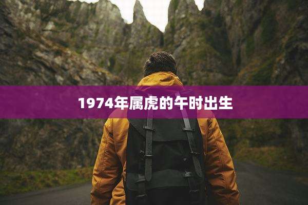 1974年属虎的午时出生