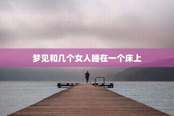 梦见和几个女人睡在一个床上