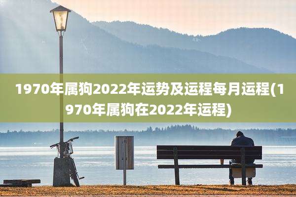 1970年属狗2022年运势及运程每月运程(1970年属狗在2022年运程)