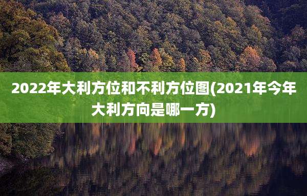 2022年大利方位和不利方位图(2021年今年大利方向是哪一方)