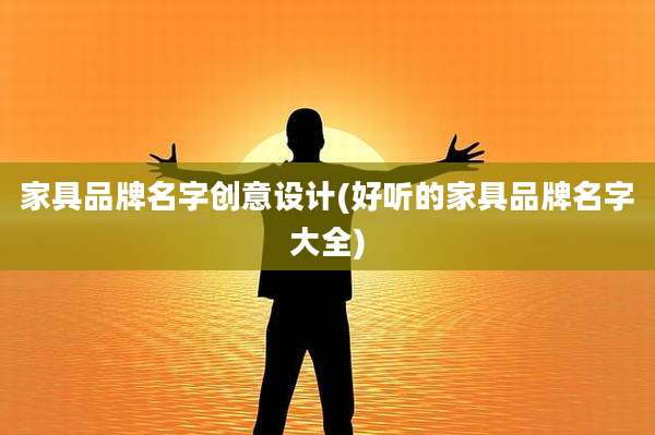 家具品牌名字创意设计(好听的家具品牌名字大全)