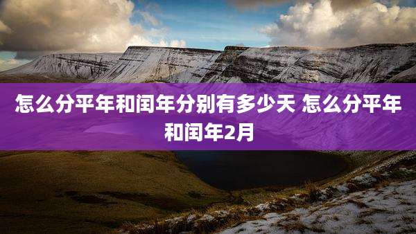怎么分平年和闰年分别有多少天 怎么分平年和闰年2月