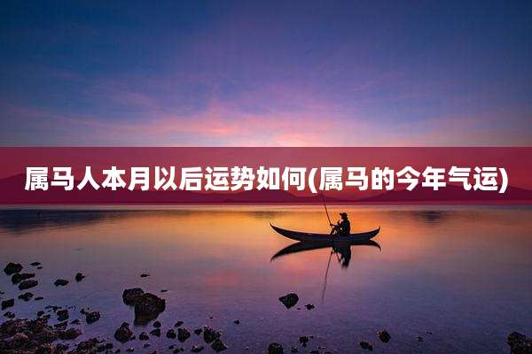 属马人本月以后运势如何(属马的今年气运)