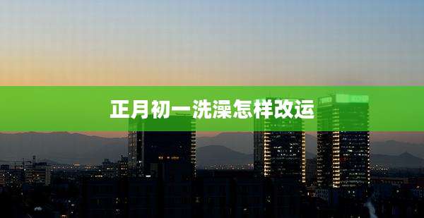 正月初一洗澡怎样改运