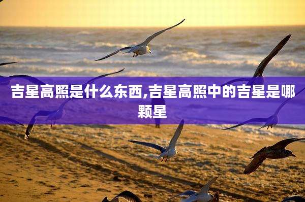 吉星高照是什么东西,吉星高照中的吉星是哪颗星