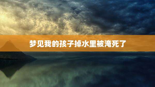 梦见我的孩子掉水里被淹死了