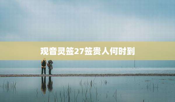 观音灵签27签贵人何时到